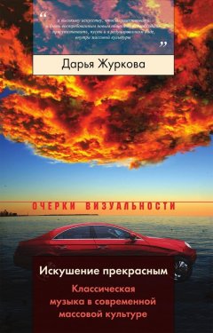 Дарья Журкова - Искушение прекрасным. Классическая музыка в современной массовой культуре