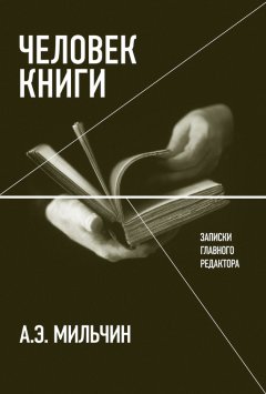 Аркадий Мильчин - Человек книги. Записки главного редактора