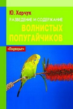 Юрий Харчук - Разведение и содержание волнистых попугайчиков