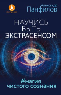 Александр Панфилов - Научись быть экстрасенсом. #Магия чистого сознания