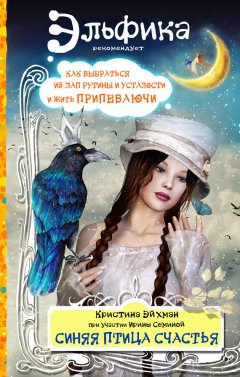 Ирина Семина - Синяя птица счастья. Как выбраться из лап рутины и усталости и жить припеваючи