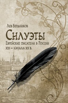 Лев Бердников - Силуэты. Еврейские писатели в России XIX – начала XX в.