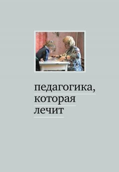 Мария Дименштейн - Педагогика, которая лечит: опыт работы с особыми детьми