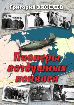 Григорий Киселев - Пионеры воздушных конвоев. Малоизвестные страницы войны