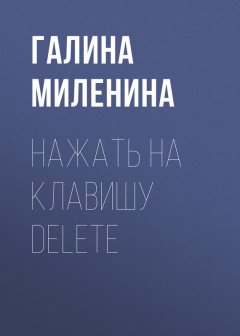 Галина Миленина - Нажать на клавишу delete