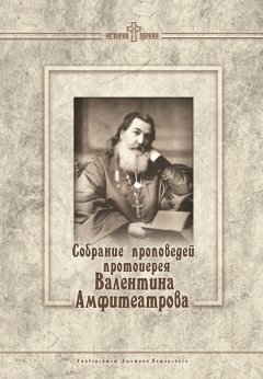 Ирина Сергеенко - Собрание проповедей протоиерея Валентина Амфитеатрова