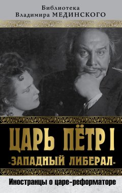 Коллектив авторов - Царь Петр I «Западный либерал». Иностранцы о царе-реформаторе