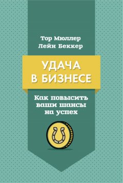 Лейн Беккер - Удача в бизнесе. Как повысить ваши шансы на успех