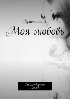 Кристина В - Моя любовь. Стихотворения о любви