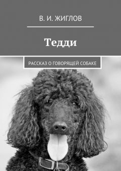 В. Жиглов - Тедди. Рассказ о говорящей собаке
