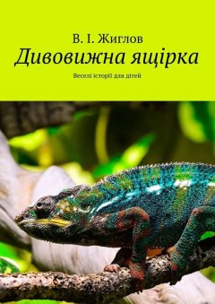 В. Жиглов - Дивовижна ящірка. Веселі історії для дітей