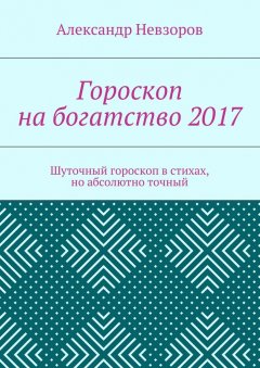 Александр Невзоров - Гороскоп на богатство 2017. Шуточный гороскоп в стихах, но абсолютно точный