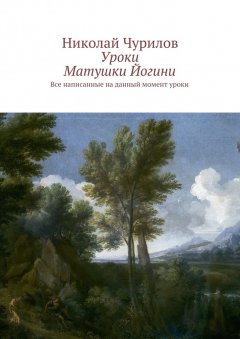 Николай Чурилов - Уроки Матушки Йогини. Все написанные на данный момент уроки