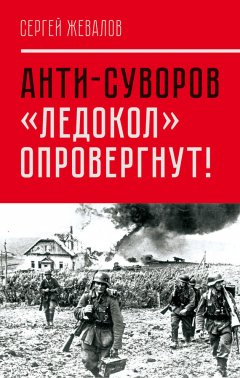 Сергей Жевалов - Анти-Суворов. «Ледокол» опровергнут!