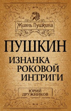 Юрий Дружников - Пушкин. Изнанка роковой интриги