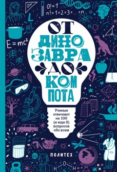 Татьяна Зарубина - От динозавра до компота. Ученые отвечают на 100 (и еще 8) вопросов обо всем