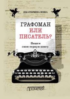 Екатерина Юша - Графоман или писатель? Пишем свою первую книгу