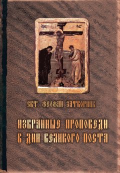 cвятитель Феофан Затворник - Избранные проповеди в дни Великого поста (сборник)