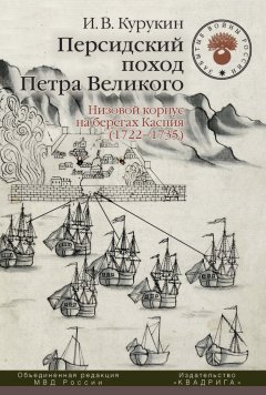 Игорь Курукин - Персидский поход Петра Великого. Низовой корпус на берегах Каспия (1722–1735)