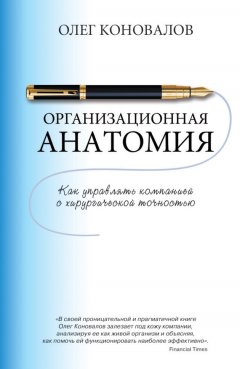 Олег Коновалов - Организационная анатомия. Как управлять компанией с хирургической точностью