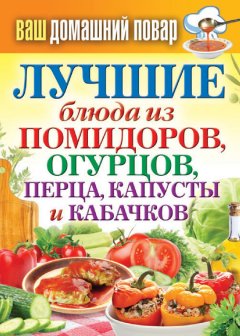 Сергей Кашин - Лучшие блюда из помидоров, огурцов, перца, капусты и кабачков