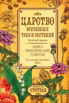 Елизар Смельский - Царство врачебных трав и растений. Книга практических советов. Сочинение доктора Смельского 1870 г.