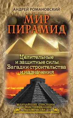 Андрей Романовский - Мир пирамид. Целительные защитные силы. Загадки строительства и назначения