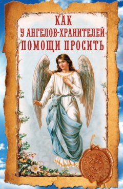 Ирина Волкова - Как у ангелов-хранителей помощи просить