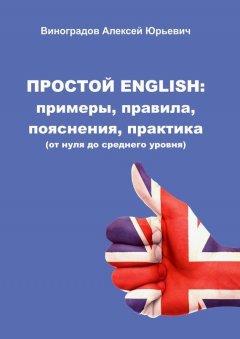 Алексей Виноградов - Простой English: примеры, правила, пояснения, практика. От нуля до среднего уровня