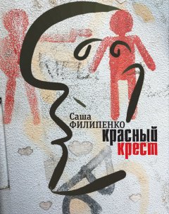 Саша Филипенко - Красный Крест. Роман