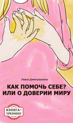 Лиана Димитрошкина - Как помочь себе? Или о доверии миру. Книга-тренинг