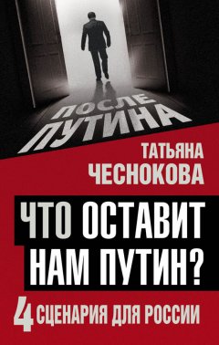 Татьяна Чеснокова - Что оставит нам Путин? 4 сценария для России