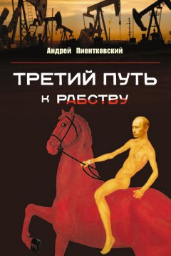 Андрей Пионтковский - Третий путь …к рабству