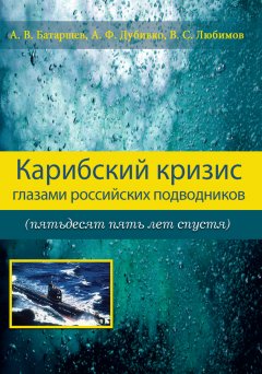 Анатолий Батаршев - Карибский кризис глазами российских подводников (пятьдесят пять лет спустя)