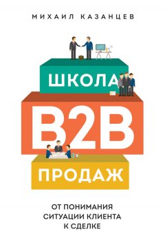 Михаил Казанцев - Школа B2B-продаж. От понимания ситуации клиента к сделке
