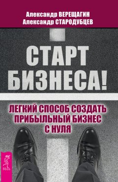 Александр Стародубцев - Старт бизнеса! Легкий способ создать прибыльный бизнес с нуля