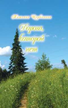 Татьяна Щербинина - Дорога, которой нет