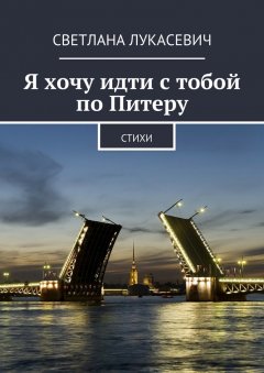 Светлана Лукасевич - Я хочу идти с тобой по Питеру. Стихи