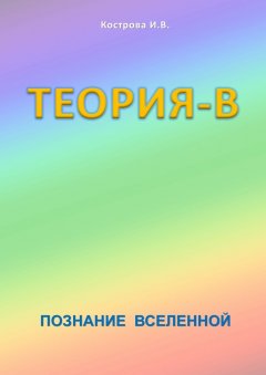 Ирина Кострова - Теория-В. Познание Вселенной