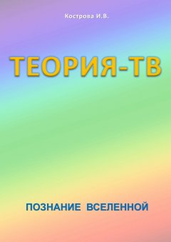 Ирина Кострова - Теория-ТВ. Познание Вселенной