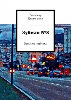 Владимир Данилушкин - Зубило №8. Записки чайника