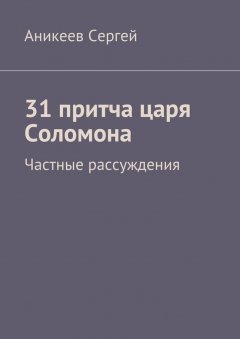 Аникеев Сергей - 31 притча царя Соломона. Частные рассуждения