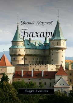 Евгений Казаков - Бахарь. Сказка в стихах