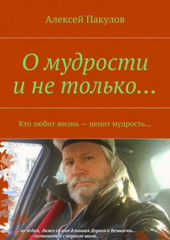 Алексей Пакулов - О мудрости и не только.... Кто любит жизнь – ценит мудрость…