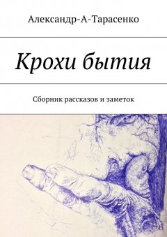 Александр-А-Тарасенко - Крохи бытия. Сборник рассказов и заметок