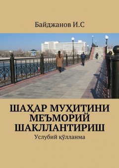 Ибадулла Байджанов - Шаҳар муҳитини меъморий шакллантириш. Услубий қўлланма