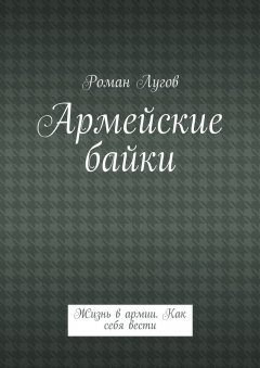 Роман Лугов - Армейские байки. Жизнь в армии. Как себя вести