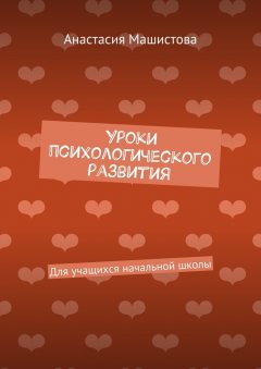 Анастасия Машистова - Уроки психологического развития. Для учащихся начальной школы