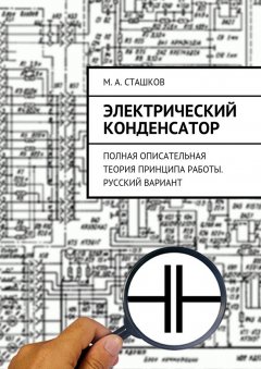 М. Сташков - Электрический конденсатор. Полная описательная теория принципа работы. Русский вариант