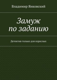 Владимир Янковский - Замуж по заданию. Детектив только для взрослых